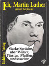 Zitelmann, Arnulf: Ich, Martin Luther Starke Sprche ber Weiber, Frsten, Pfaffen undsoweiter; Frankfurt [Main]: Eichborn Verlag; 1982